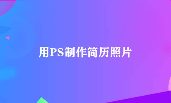 用PS制作简历照片