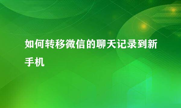 如何转移微信的聊天记录到新手机