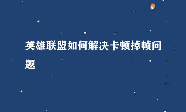 英雄联盟如何解决卡顿掉帧问题