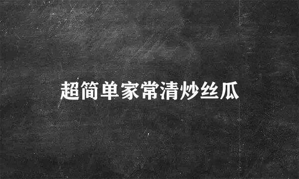 超简单家常清炒丝瓜