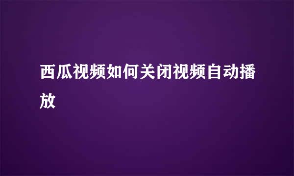 西瓜视频如何关闭视频自动播放