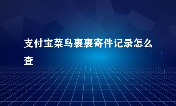 支付宝菜鸟裹裹寄件记录怎么查