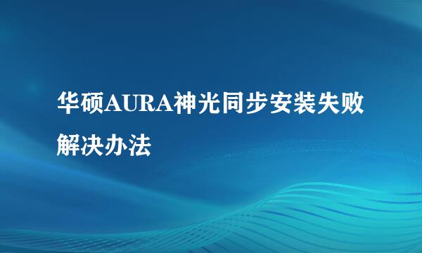 华硕AURA神光同步安装失败解决办法