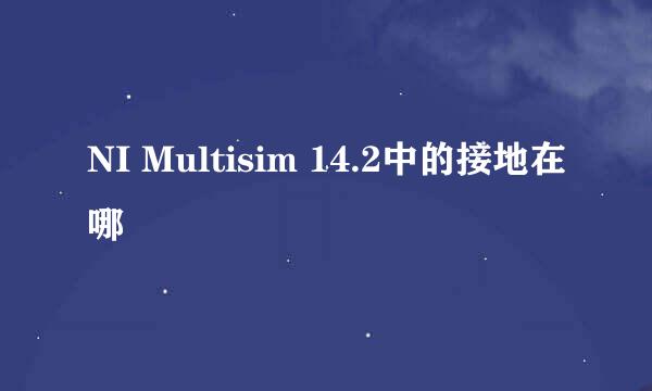 NI Multisim 14.2中的接地在哪