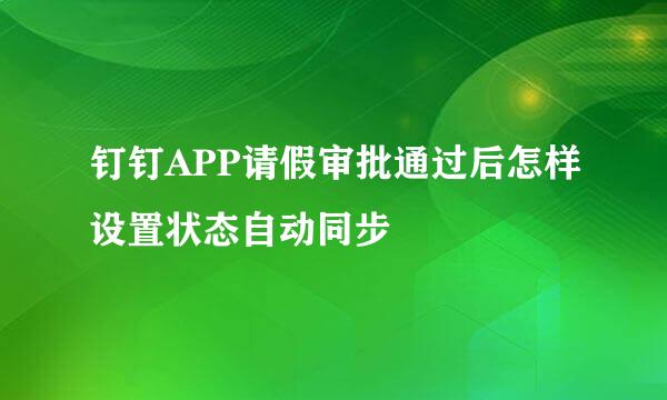 钉钉APP请假审批通过后怎样设置状态自动同步