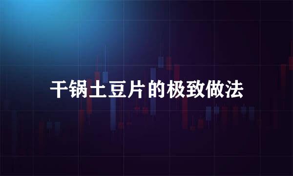 干锅土豆片的极致做法
