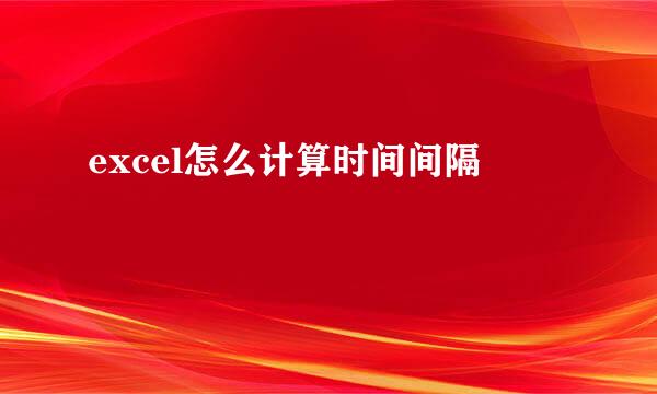 excel怎么计算时间间隔