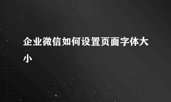 企业微信如何设置页面字体大小