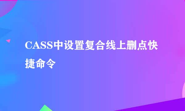 CASS中设置复合线上删点快捷命令