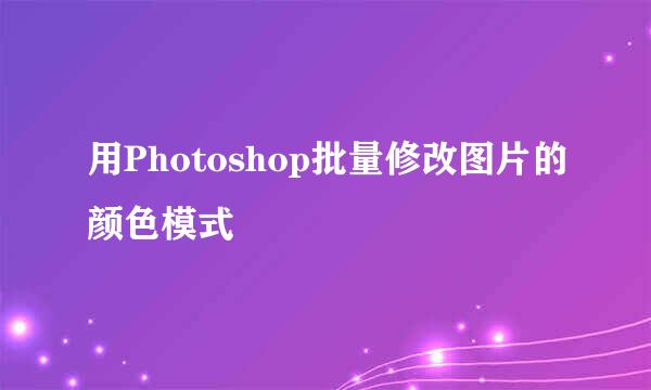 用Photoshop批量修改图片的颜色模式