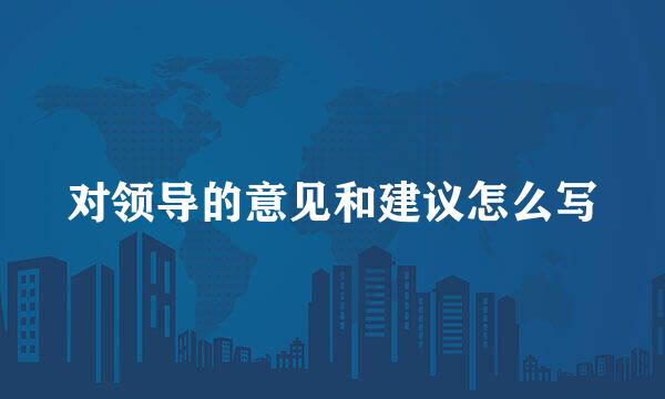 对领导的意见和建议怎么写