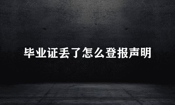 毕业证丢了怎么登报声明