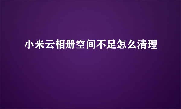 小米云相册空间不足怎么清理