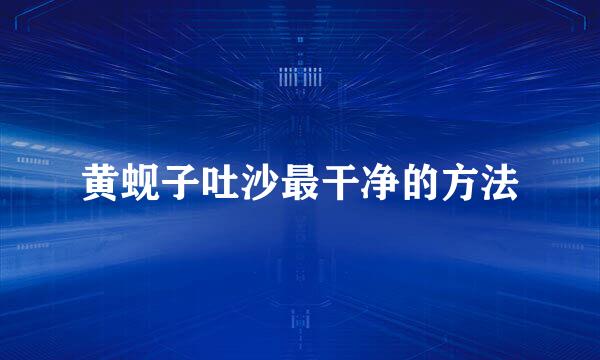 黄蚬子吐沙最干净的方法
