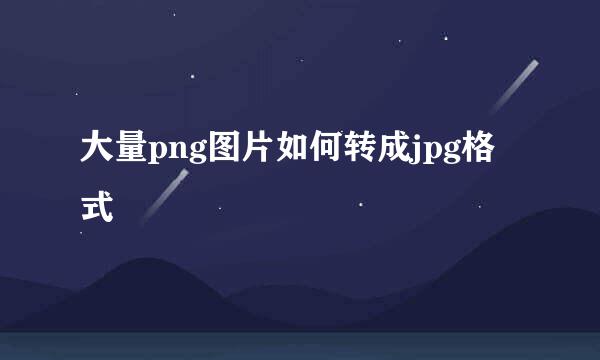 大量png图片如何转成jpg格式