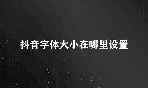 抖音字体大小在哪里设置