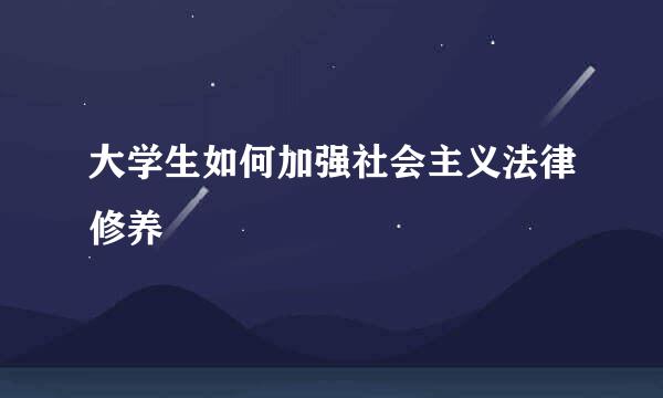 大学生如何加强社会主义法律修养