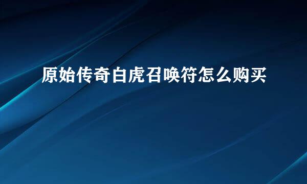 原始传奇白虎召唤符怎么购买