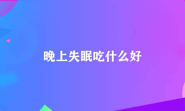 晚上失眠吃什么好