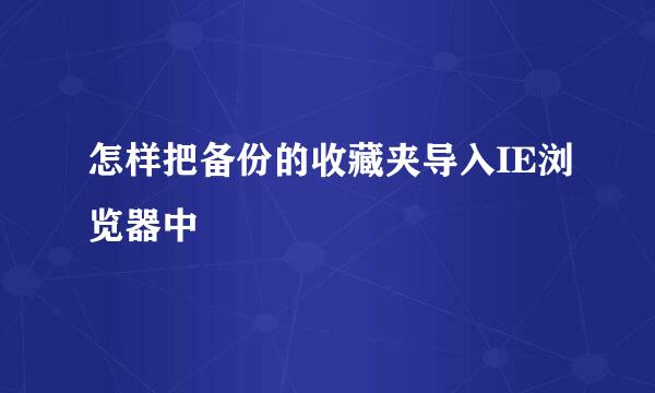 怎样把备份的收藏夹导入IE浏览器中