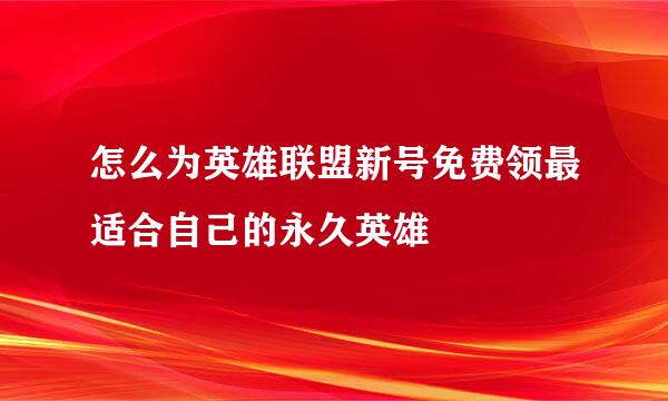 怎么为英雄联盟新号免费领最适合自己的永久英雄