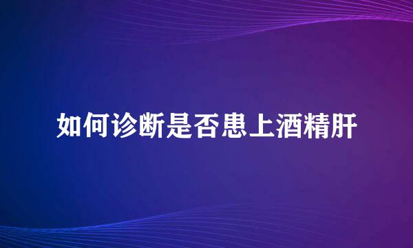 如何诊断是否患上酒精肝