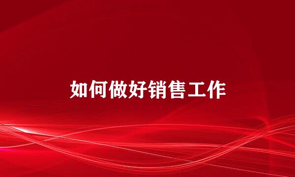 如何做好销售工作