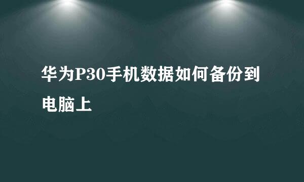 华为P30手机数据如何备份到电脑上