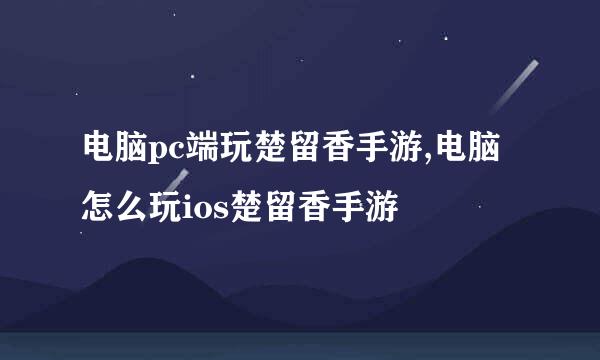 电脑pc端玩楚留香手游,电脑怎么玩ios楚留香手游