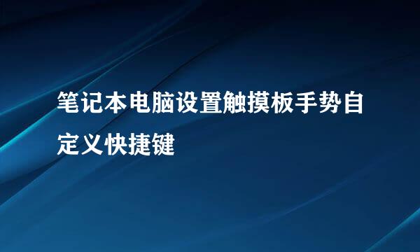 笔记本电脑设置触摸板手势自定义快捷键