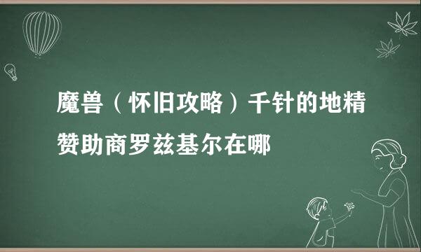 魔兽（怀旧攻略）千针的地精赞助商罗兹基尔在哪