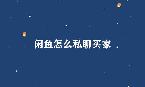 闲鱼怎么私聊买家