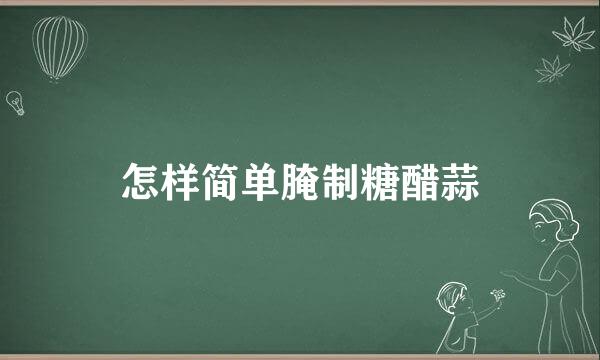 怎样简单腌制糖醋蒜