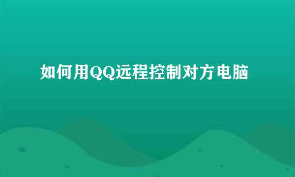 如何用QQ远程控制对方电脑