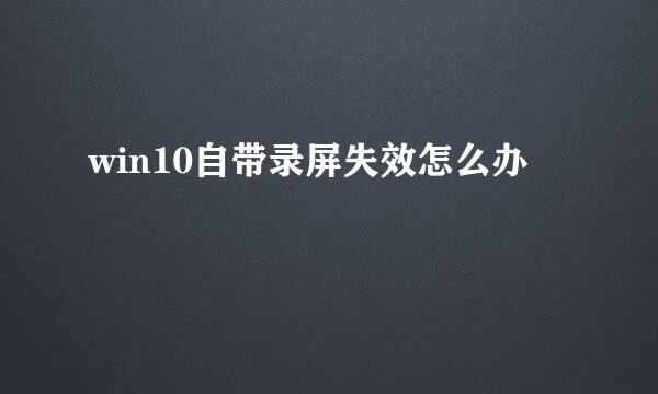 win10自带录屏失效怎么办