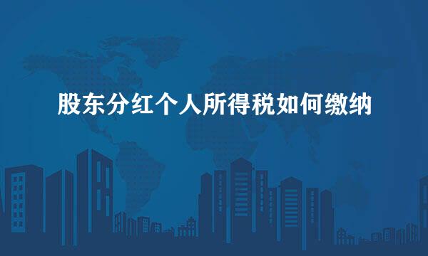 股东分红个人所得税如何缴纳