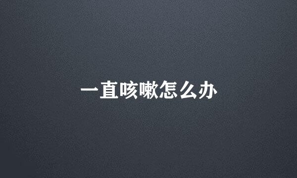 一直咳嗽怎么办