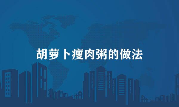 胡萝卜瘦肉粥的做法