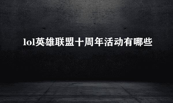lol英雄联盟十周年活动有哪些