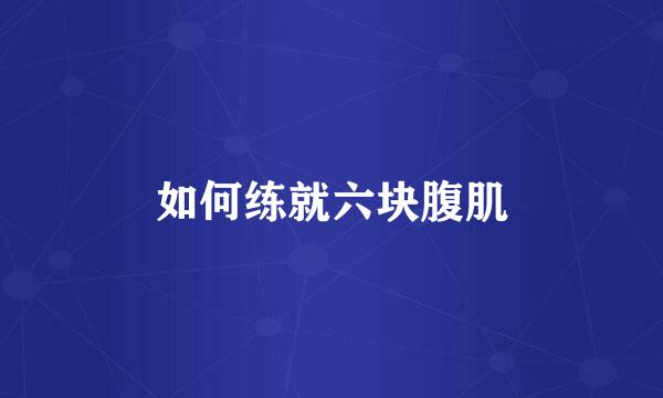 如何练就六块腹肌