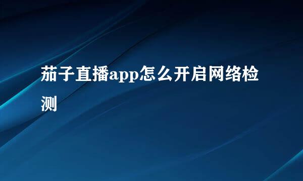 茄子直播app怎么开启网络检测