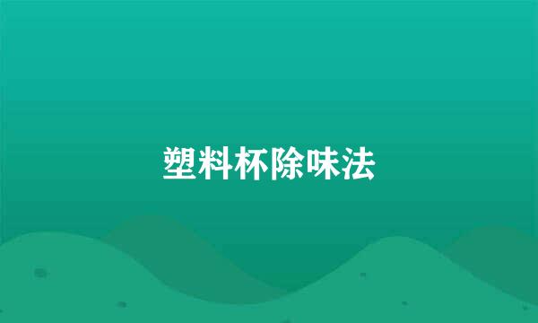 塑料杯除味法