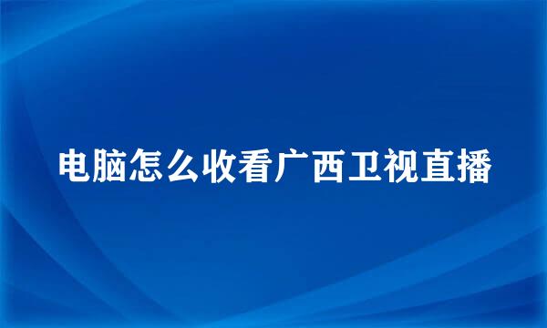 电脑怎么收看广西卫视直播
