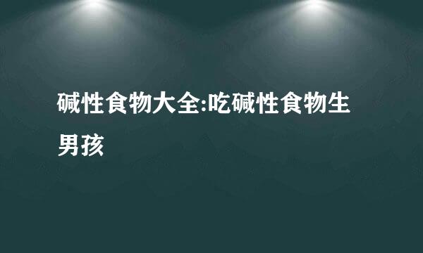 碱性食物大全:吃碱性食物生男孩