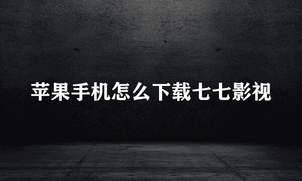 苹果手机怎么下载七七影视