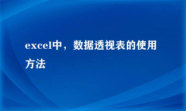 excel中，数据透视表的使用方法