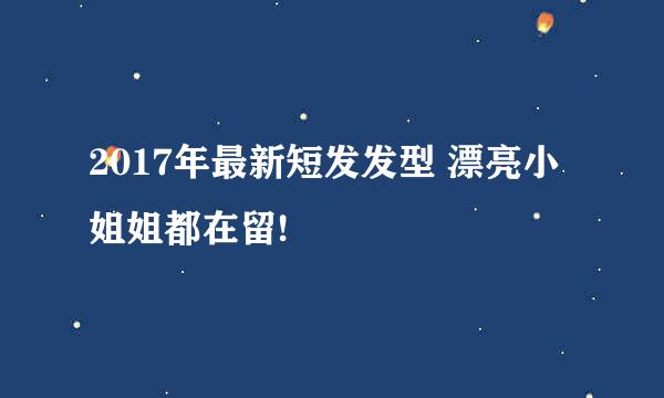 2017年最新短发发型 漂亮小姐姐都在留!