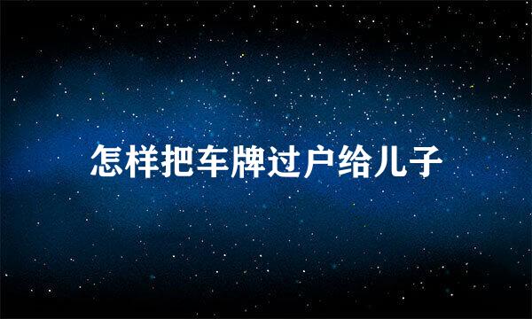 怎样把车牌过户给儿子