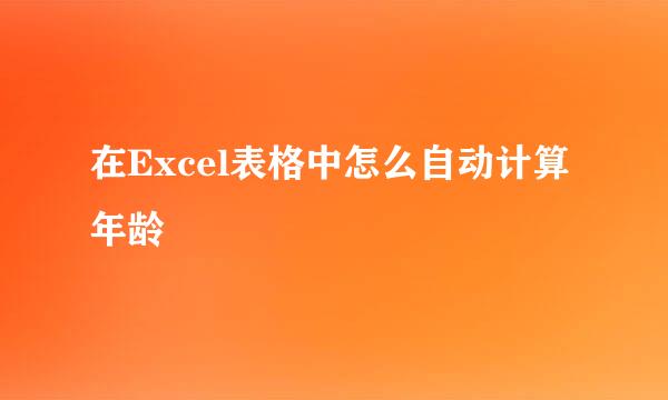在Excel表格中怎么自动计算年龄