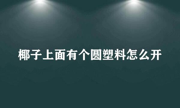 椰子上面有个圆塑料怎么开